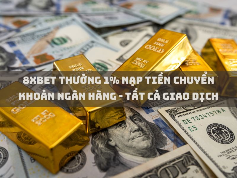 8xbet thưởng 1% nạp tiền chuyển khoản ngân hàng tất cả giao dịch